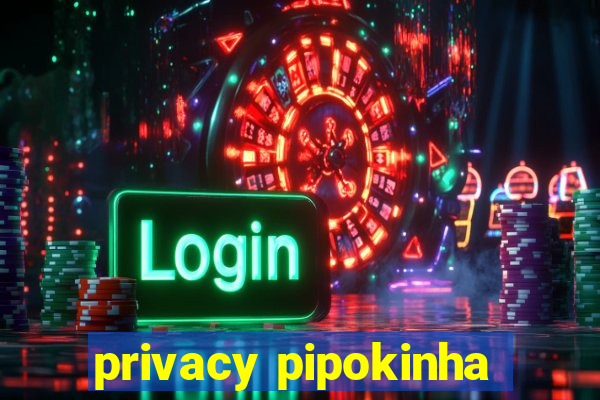 privacy pipokinha